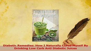 Read  Diabetic Remedies How I Naturally Cured Myself By Drinking Low Carb Anti Diabetic Juices Ebook Free