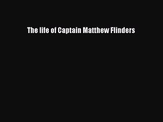 PDF The life of Captain Matthew Flinders  Read Online