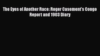 Download The Eyes of Another Race: Roger Casement's Congo Report and 1903 Diary  Read Online