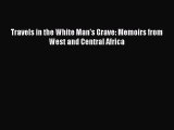 Download Travels in the White Man's Grave: Memoirs from West and Central Africa  Read Online
