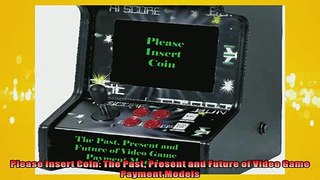 FREE DOWNLOAD  Please Insert Coin The Past Present and Future of Video Game Payment Models  DOWNLOAD ONLINE