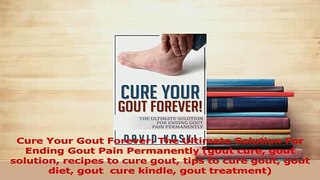 Read  Cure Your Gout Forever The Ultimate Solution For Ending Gout Pain Permanently gout cure Ebook Free