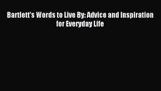 Read Bartlett's Words to Live By: Advice and Inspiration for Everyday Life Ebook Free