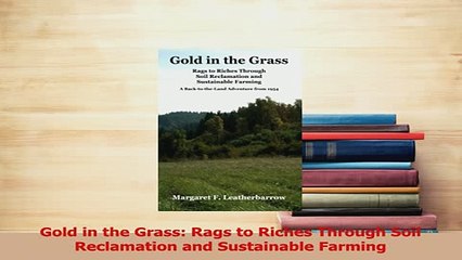 Read  Gold in the Grass Rags to Riches Through Soil Reclamation and Sustainable Farming Ebook Free