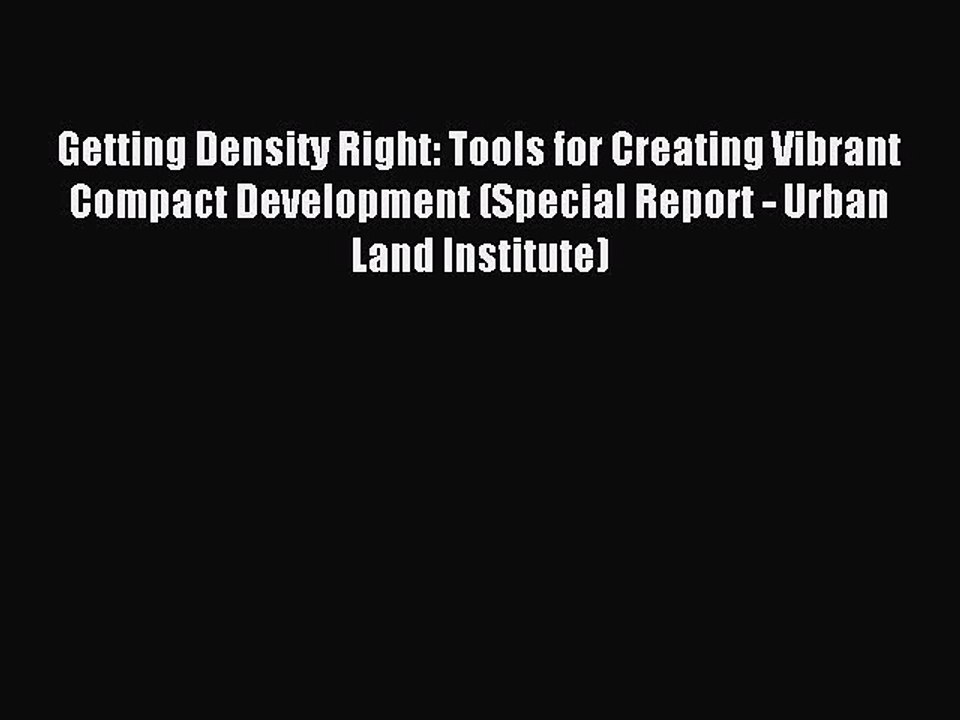 Read Getting Density Right: Tools for Creating Vibrant Compact Development (Special Report