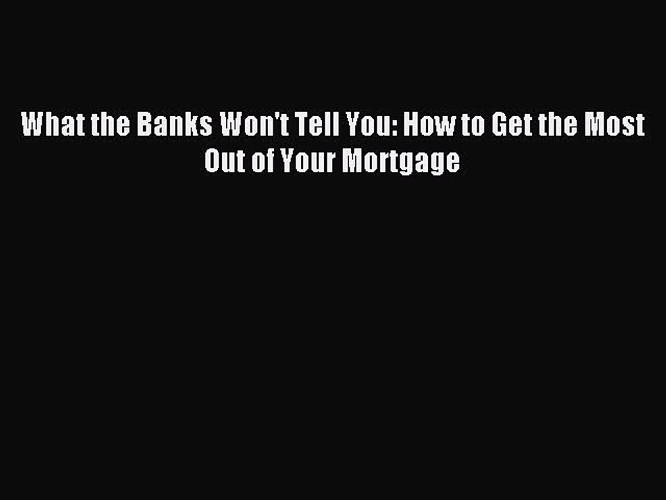 Read What the Banks Won't Tell You: How to Get the Most Out of Your Mortgage Ebook Free