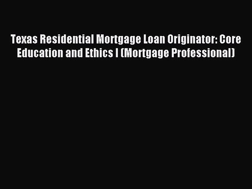 Read Texas Residential Mortgage Loan Originator: Core Education and Ethics I (Mortgage Professional)