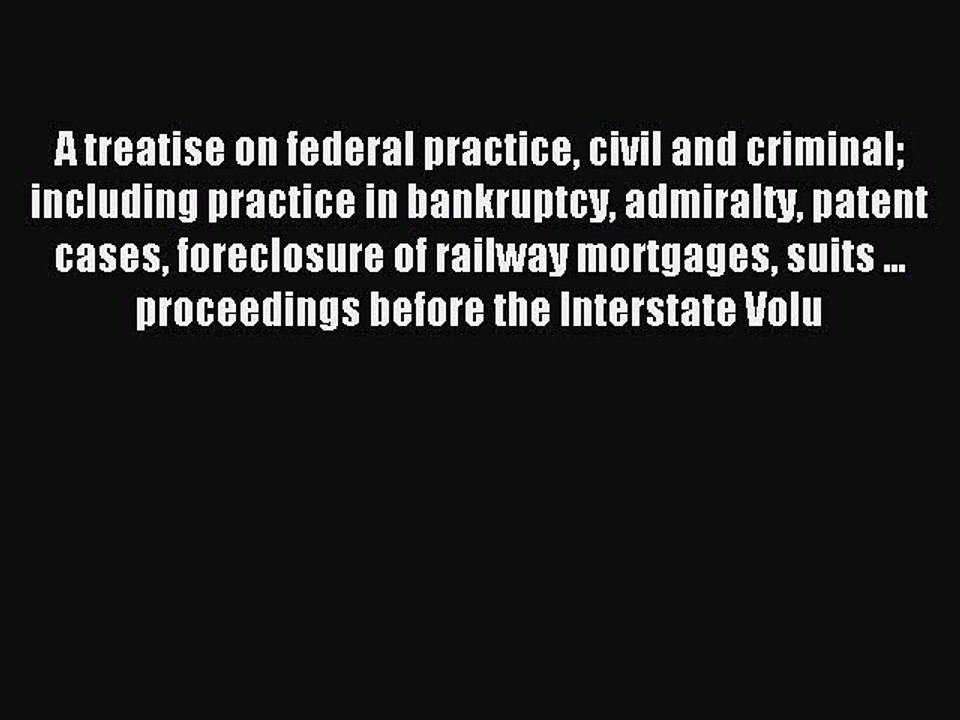 Read A treatise on federal practice civil and criminal including practice in bankruptcy admiralty