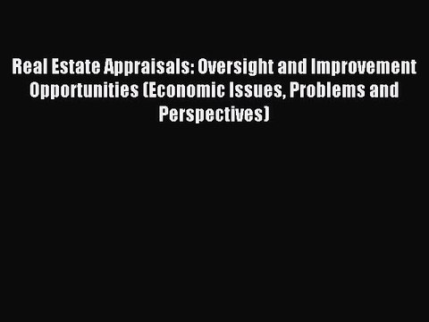 Read Real Estate Appraisals: Oversight and Improvement Opportunities (Economic Issues Problems