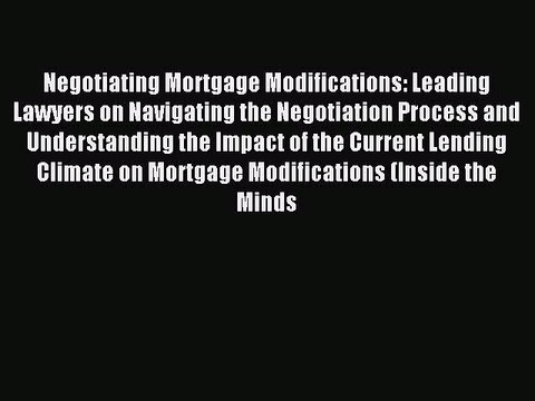 Read Negotiating Mortgage Modifications: Leading Lawyers on Navigating the Negotiation Process