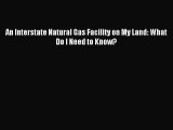 Read An Interstate Natural Gas Facility on My Land: What Do I Need to Know? Ebook Online