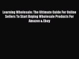 Read Learning Wholesale: The Ultimate Guide For Online Sellers To Start Buying Wholesale Products