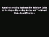Read Home Business Big Business: The Definitive Guide to Starting and Operating On-Line and