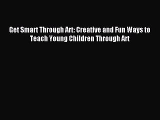 Read Get Smart Through Art: Creative and Fun Ways to Teach Young Children Through Art Ebook