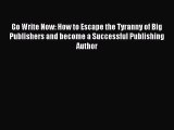 Read Go Write Now: How to Escape the Tyranny of Big Publishers and become a Successful Publishing