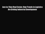 Read Just-in-Time Real Estate: How Trends in Logistics Are Driving Industrial Development PDF
