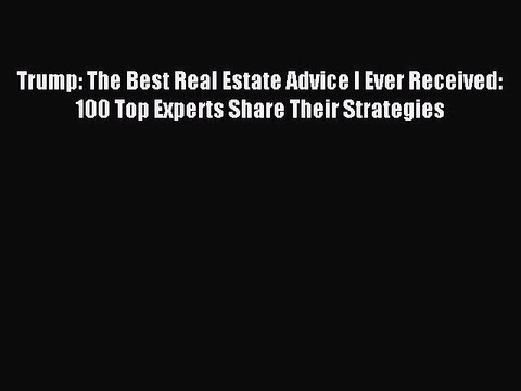 Read Trump: The Best Real Estate Advice I Ever Received: 100 Top Experts Share Their Strategies