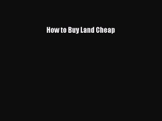 Read How to Buy Land Cheap Ebook Free