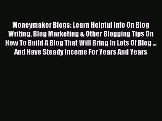 Download Moneymaker Blogs: Learn Helpful Info On Blog Writing Blog Marketing & Other Blogging