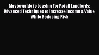 Read Masterguide to Leasing For Retail Landlords: Advanced Techniques to Increase Income &