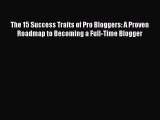 Read The 15 Success Traits of Pro Bloggers: A Proven Roadmap to Becoming a Full-Time Blogger