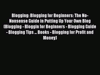 Download Video: Read Blogging: Blogging for Beginners: The No-Nonsense Guide in Putting Up Your Own Blog (Blogging