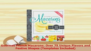 PDF  Gourmet French Macarons Over 75 Unique Flavors and Festive Shapes Templates Included PDF Online