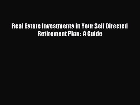 Read Real Estate Investments in Your Self Directed Retirement Plan: A Guide Ebook Free