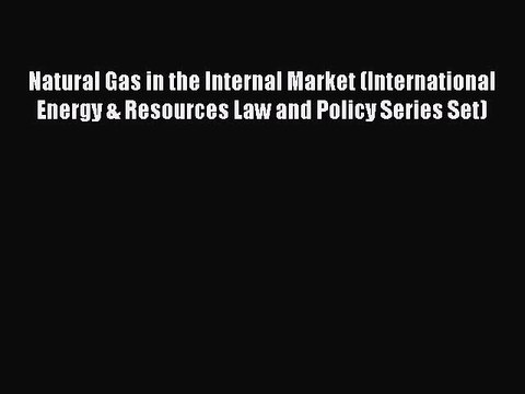 Read Natural Gas in the Internal Market (International Energy & Resources Law and Policy Series