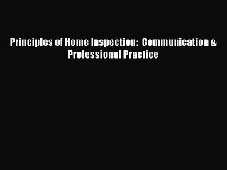 Read Principles of Home Inspection:  Communication & Professional Practice PDF Online