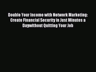 Read Double Your Income with Network Marketing: Create Financial Security in Just Minutes a