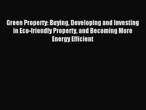 Read Green Property: Buying Developing and Investing in Eco-friendly Property and Becoming