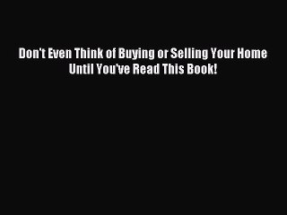 Read Don't Even Think of Buying or Selling Your Home Until You've Read This Book! Ebook Free