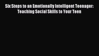 Download Six Steps to an Emotionally Intelligent Teenager: Teaching Social Skills to Your Teen