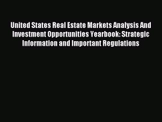 Read United States Real Estate Markets Analysis And Investment Opportunities Yearbook: Strategic