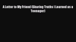 Read A Letter to My Friend (Sharing Truths I Learned as a Teenager) Ebook Free