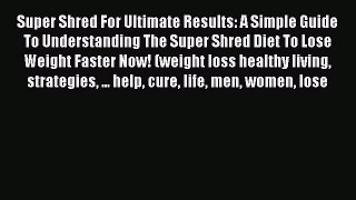 Read Super Shred For Ultimate Results: A Simple Guide To Understanding The Super Shred Diet