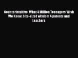 Read Counterintuitive What 4 Million Teenagers Wish We Knew: bite-sized wisdom 4 parents and