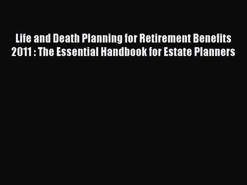 Read Life and Death Planning for Retirement Benefits 2011 : The Essential Handbook for Estate