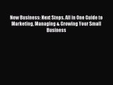 Read New Business: Next Steps. All in One Guide to Marketing Managing & Growing Your Small