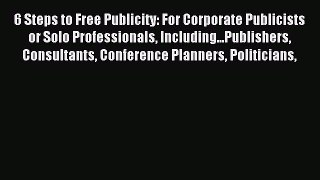 Read 6 Steps to Free Publicity: For Corporate Publicists or Solo Professionals Including...Publishers