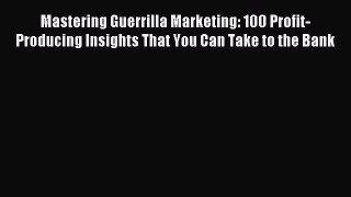 Read Mastering Guerrilla Marketing: 100 Profit-Producing Insights That You Can Take to the