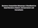 Read Business Competitive Advantage: A Handbook for Small Business Owners Entrepreneurs and