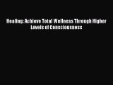 Read Healing: Achieve Total Wellness Through Higher Levels of Consciousness PDF Free