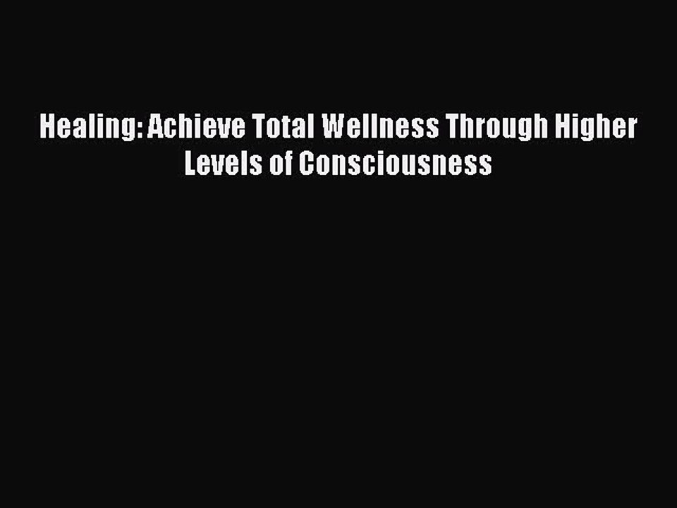 Read Healing: Achieve Total Wellness Through Higher Levels of Consciousness PDF Free