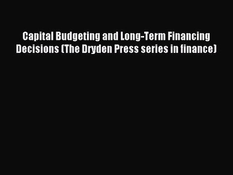 Read Capital Budgeting and Long-Term Financing Decisions (The Dryden Press series in finance)