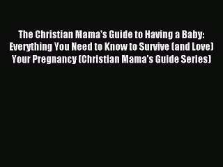 [PDF] The Christian Mama's Guide to Having a Baby: Everything You Need to Know to Survive (and