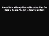 Read How to Write a Money-Making Marketing Plan: The Road to Money--The Key to Survival for