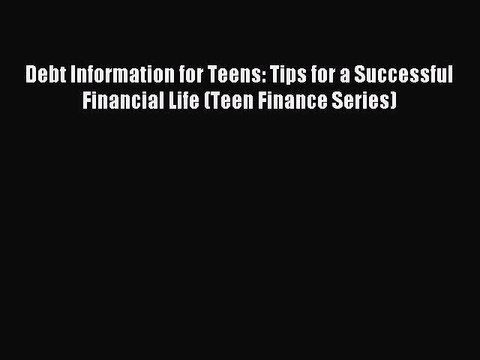 Read Debt Information for Teens: Tips for a Successful Financial Life (Teen Finance Series)