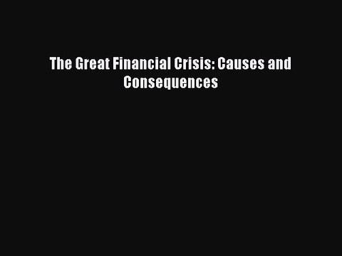 Read The Great Financial Crisis: Causes and Consequences Ebook Free